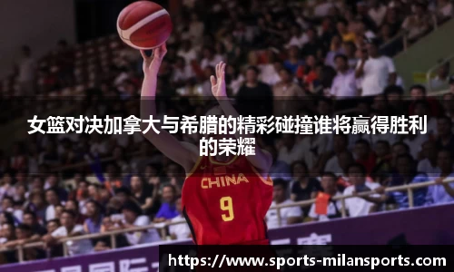 女篮对决加拿大与希腊的精彩碰撞谁将赢得胜利的荣耀